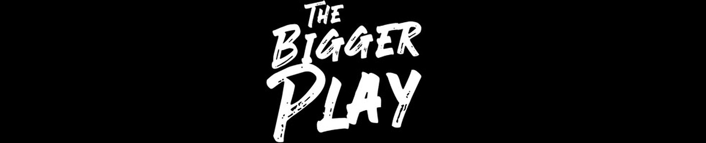 The Bigger Play Podcast