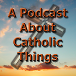 A Podcast About Catholic Things