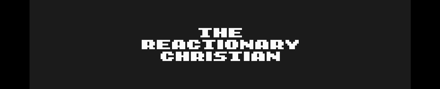 The Reactionary Christian