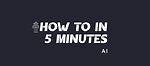 How To In 5 Minutes