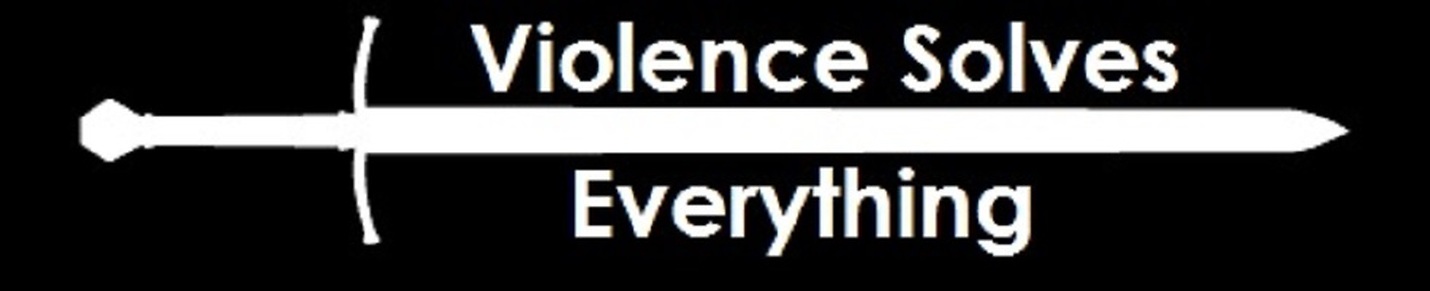 Violence Solves Everything