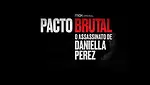 Pacto Brutal - O Assassinato de Daniella Perez